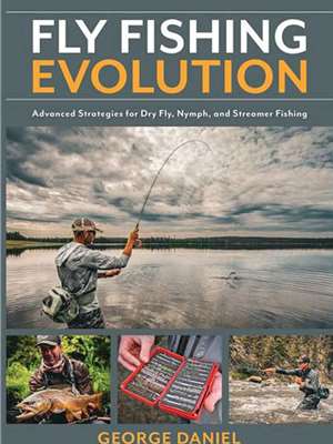 Fly Fishing Evolution by George Daniel Trout, Steelhead and General Fly Fishing Technique
