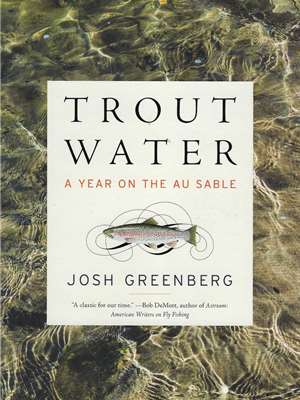 Trout Water- A Year on the AuSable by Josh Greenberg Angler's Book Supply