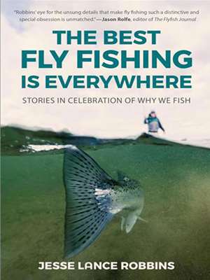 "The Best Fly Fishing is Everywhere- Stories in Celebration of Why We Fish"- by Jesse Lance Robbins Fun, History  and  Fiction