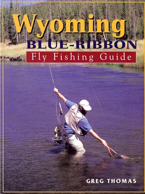 Wyoming Blue Ribbon Fly Fishing Guide by Greg Thomas Angler's Book Supply