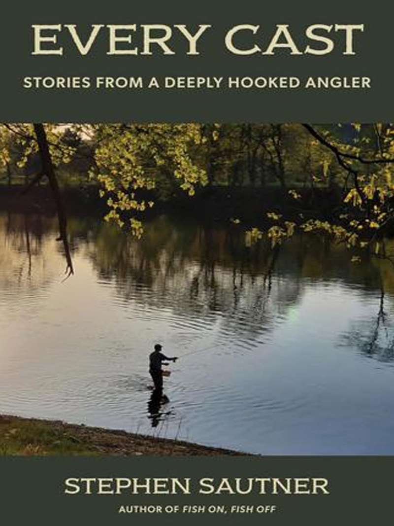 "Every Cast- Chronicles of a Deeply Hooked Angler" by Stephen Sautner